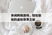 休闲网络游戏，轻松愉悦的虚拟世界之旅