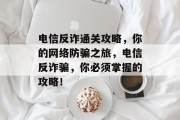 电信反诈通关攻略,你的网络防骗之旅,电信反诈骗,你必须掌握的攻略! 电信反诈通关攻略,你的网络防骗之旅,电信反诈骗,你必须掌握的攻略!