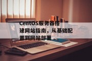 CentOS服务器搭建网站指南，从基础配置到网站部署