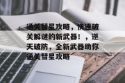 通关彗星攻略，快速破关解谜的新武器！，逆天破防，全新武器助你通关彗星攻略