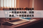 掌握小智版大侦探探案一周目通关攻略,侦探速成,一周探案通关攻略 掌握小智版大侦探探案一周目通关攻略,侦探速成,一周探案通关攻略