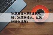 冰淇淋怪人的2通关攻略,冰淇淋怪人,过关秘籍全揭秘!
