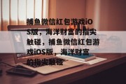捕鱼微信红包游戏iOS版，海洋财富的指尖触碰，捕鱼微信红包游戏iOS版，海洋财富的指尖触碰