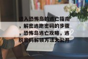 进入恐怖岛的逃亡指南,解密逃跑密码的步骤,恐怖岛逃亡攻略,逃脱密码解锁方法大公开
