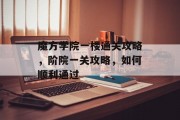 魔方学院一楼通关攻略，阶院一关攻略，如何顺利通过