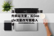 深度解析，如何有效提升网站流量，从Google流量改写策略入手