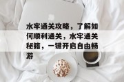 水牢通关攻略，了解如何顺利通关，水牢通关秘籍，一键开启自由畅游