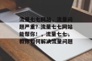流量七七网站,流量问题严重?流量七七网站能帮你!,流量七七,教你如何解决流量问题 流量七七网站,流量问题严重?流量七七网站能帮你!,流量七七,教你如何解决流量问题