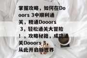 掌握攻略，如何在Dooors 3中顺利通关，精通Dooors 3，轻松通关大冒险！，攻略秘籍，成功通关Dooors 3，从此开启新世界
