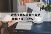哈佛生物科学盘中异动 大幅上涨5.02%