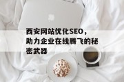 西安网站优化SEO，助力企业在线腾飞的秘密武器