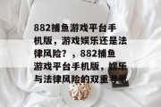 882捕鱼游戏平台手机版，游戏娱乐还是法律风险？，882捕鱼游戏平台手机版，娱乐与法律风险的双重考量