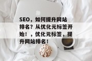 SEO，如何提升网站排名？从优化元标签开始！，优化元标签，提升网站排名！