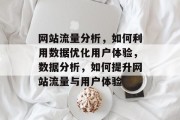 网站流量分析,如何利用数据优化用户体验,数据分析,如何提升网站流量与用户体验 网站流量分析,如何利用数据优化用户体验,数据分析,如何提升网站流量与用户体验