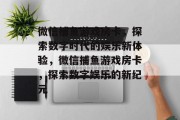 微信捕鱼游戏房卡，探索数字时代的娱乐新体验，微信捕鱼游戏房卡，探索数字娱乐的新纪元
