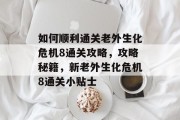 如何顺利通关老外生化危机8通关攻略，攻略秘籍，新老外生化危机8通关小贴士