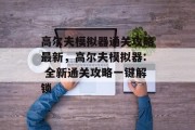高尔夫模拟器通关攻略最新,高尔夫模拟器: 全新通关攻略一键解锁