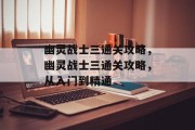 幽灵战士三通关攻略，幽灵战士三通关攻略，从入门到精通