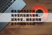 捕鱼游戏爆金币图，深海寻宝的乐趣与策略，深海寻宝，捕鱼游戏爆金币的策略与乐趣