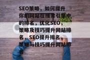 SEO策略，如何提升你的网站在搜索引擎中的排名，优化SEO，策略及技巧提升网站排名，SEO提升排名，策略与技巧提升网站排名