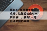 黑白2一周目通关技巧攻略，让你轻松应对一周挑战！，黑白2一周目通关技巧攻略