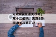 无双8帝国通关攻略,双十二必玩,无双8帝国通关攻略汇总!