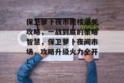保卫萝卜夜市爬楼通关攻略，一战到底的策略智慧，保卫萝卜夜间市场，攻略升级火力全开！