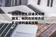纸嫁衣纸扎店通关攻略图文,如何在纸嫁衣纸扎店顺利通关攻略 纸嫁衣纸扎店通关攻略图文,如何在纸嫁衣纸扎店顺利通关攻略