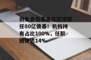 创金合信基金吕沂洋卸任80亿债基！机构持有占比100%，任职回报达14%