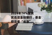 2024年74%居民优选资金放银行，基金投资爱“追涨”