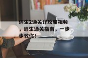 逃生2通关详攻略视频,逃生通关指南,一步步教你! 逃生2通关详攻略视频,逃生通关指南,一步步教你!