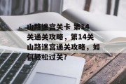 山路迷宫关卡 第14关通关攻略，第14关山路迷宫通关攻略，如何轻松过关?