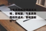 马里奥跑酷极速通关攻略,策略篇,马里奥跑酷极致通关,策略篇解析