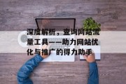 深度解析，查询网站流量工具——助力网站优化与推广的得力助手
