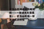 武当山机场通关攻略视频——一键通关无需摸索!,武当山机场一键通关实战教程 武当山机场通关攻略视频——一键通关无需摸索!,武当山机场一键通关实战教程