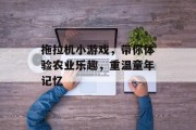 拖拉机小游戏，带你体验农业乐趣，重温童年记忆