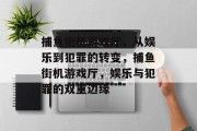 捕鱼街机游戏厅,从娱乐到犯罪的转变,捕鱼街机游戏厅,娱乐与犯罪的双重边缘 捕鱼街机游戏厅,从娱乐到犯罪的转变,捕鱼街机游戏厅,娱乐与犯罪的双重边缘