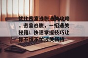 优化密室逃脱通关攻略，密室逃脱，一招通关秘籍！快速掌握技巧让你不慌不忙过关斩将