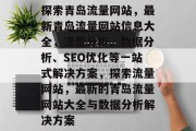 探索青岛流量网站,最新青岛流量网站信息大全,流量分析、数据分析、SEO优化等一站式解决方案,探索流量网站,最新的青岛流量网站大全与数据分析解决方案 探索青岛流量网站,最新青岛流量网站信息大全,流量分析、数据分析、SEO优化等一站式解决方案,探索流量网站,最新的青岛流量网站大全与数据分析解决方案