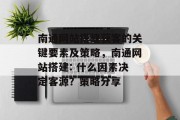 南通网站搭建获客的关键要素及策略，南通网站搭建: 什么因素决定客源？策略分享