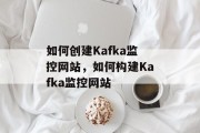 如何创建Kafka监控网站,如何构建Kafka监控网站 如何创建Kafka监控网站,如何构建Kafka监控网站