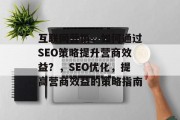 互联网营销，如何通过SEO策略提升营商效益？，SEO优化，提高营商效益的策略指南