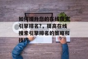 如何提升您的在线搜索引擎排名?，提高在线搜索引擎排名的策略和技巧