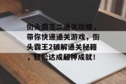 街头霸王二通关攻略,带你快速通关游戏,街头霸王2破解通关秘籍,轻松达成超神成就!
