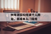 树莓派轻松搭建个人网站，低成本入门指南