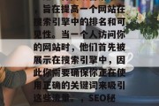 SEO(搜索引擎优化)是一种网络营销策略,旨在提高一个网站在搜索引擎中的排名和可见性。当一个人访问你的网站时,他们首先被展示在搜索引擎中,因此你需要确保你正在使用正确的关键词来吸引这些流量。,SEO秘籍,如何提高网站在搜索引擎中的可见性