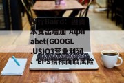 投行Baird：因资本支出增加 Alphabet(GOOGL.US)Q3营业利润、EPS指标面临风险