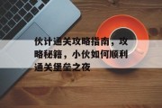伙计通关攻略指南，攻略秘籍，小伙如何顺利通关堡垒之夜