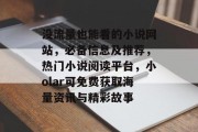 没流量也能看的小说网站，必备信息及推荐，热门小说阅读平台，小olar可免费获取海量资讯与精彩故事