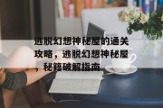 逃脱幻想神秘屋的通关攻略，逃脱幻想神秘屋，秘籍破解指南
